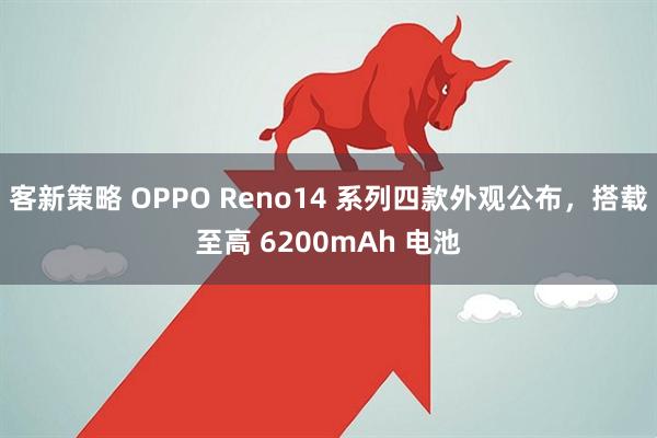 客新策略 OPPO Reno14 系列四款外观公布，搭载至高 6200mAh 电池
