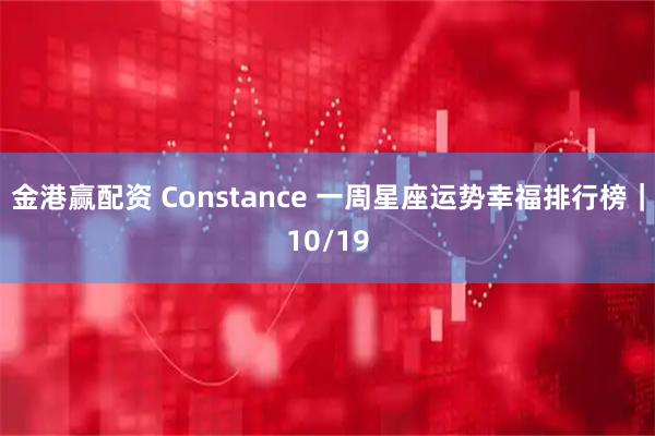 金港赢配资 Constance 一周星座运势幸福排行榜｜10/19