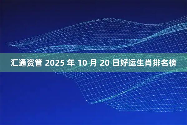 汇通资管 2025 年 10 月 20 日好运生肖排名榜