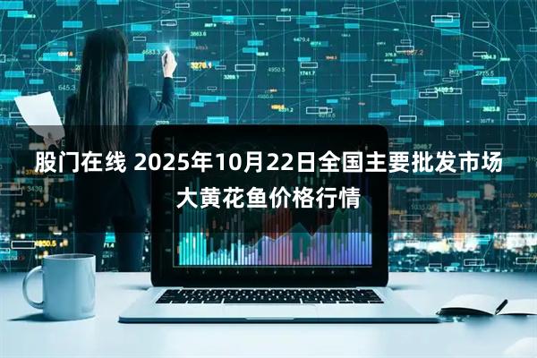 股门在线 2025年10月22日全国主要批发市场大黄花鱼价格行情