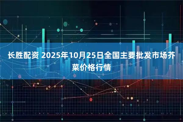长胜配资 2025年10月25日全国主要批发市场芥菜价格行情
