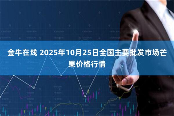 金牛在线 2025年10月25日全国主要批发市场芒果价格行情