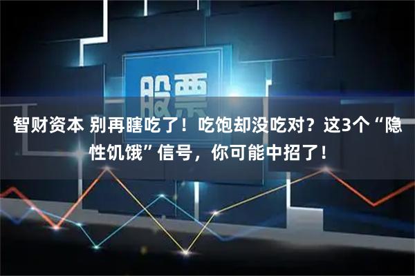 智财资本 别再瞎吃了！吃饱却没吃对？这3个“隐性饥饿”信号，你可能中招了！
