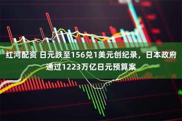 红河配资 日元跌至156兑1美元创纪录，日本政府通过1223万亿日元预算案