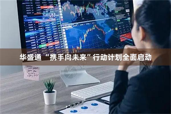 华盛通 “携手向未来”行动计划全面启动